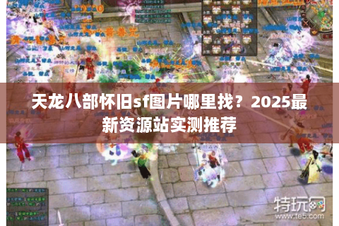 天龙八部怀旧sf图片哪里找？2025最新资源站实测推荐
