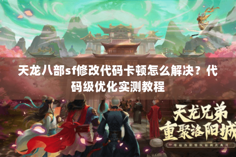 天龙八部sf修改代码卡顿怎么解决?代码级优化实测教程 天龙八部sf修改代码卡顿怎么解决?代码级优化实测教程