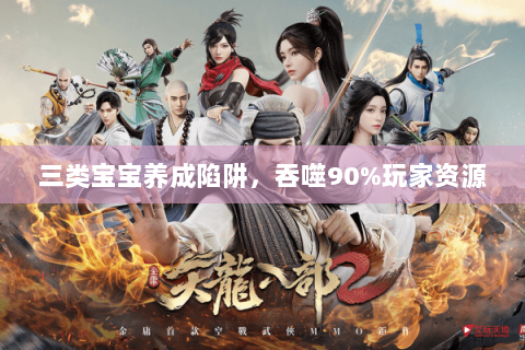 三类宝宝养成陷阱,吞噬90%玩家资源 三类宝宝养成陷阱,吞噬90%玩家资源