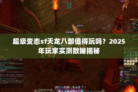 超级变态sf天龙八部值得玩吗?2025年玩家实测数据揭秘 超级变态sf天龙八部值得玩吗?2025年玩家实测数据揭秘