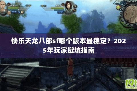 快乐天龙八部sf哪个版本最稳定?2025年玩家避坑指南 快乐天龙八部sf哪个版本最稳定?2025年玩家避坑指南