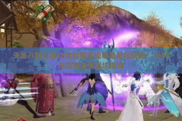 天龙八部公益SF真的能实现零氪金畅玩吗？2025年玩家亲测避坑指南