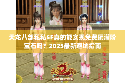 天龙八部私私SF真的能实现免费玩满阶宝石吗?2025最新避坑指南 天龙八部私私SF真的能实现免费玩满阶宝石吗?2025最新避坑指南
