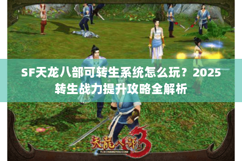 SF天龙八部可转生系统怎么玩？2025转生战力提升攻略全解析