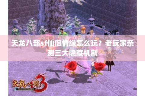 天龙八部sf仙侣情缘怎么玩?老玩家亲测三大隐藏机制 天龙八部sf仙侣情缘怎么玩?老玩家亲测三大隐藏机制