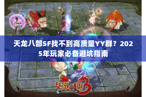 天龙八部SF找不到高质量YY群？2025年玩家必备避坑指南