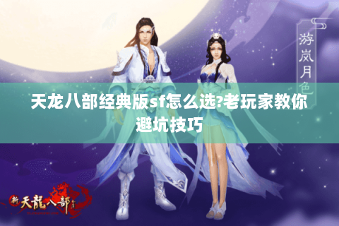 天龙八部经典版sf怎么选?老玩家教你避坑技巧