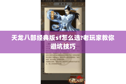 天龙八部经典版sf怎么选?老玩家教你避坑技巧 天龙八部经典版sf怎么选?老玩家教你避坑技巧
