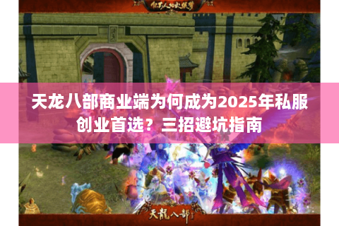 天龙八部商业端为何成为2025年私服创业首选?三招避坑指南 天龙八部商业端为何成为2025年私服创业首选?三招避坑指南