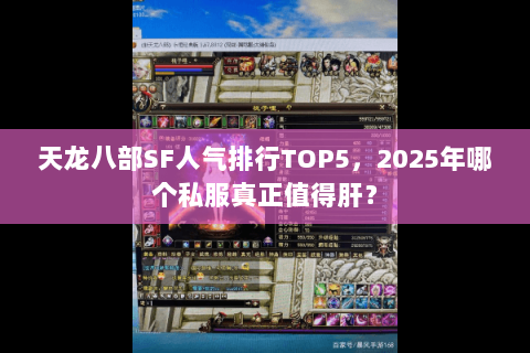 天龙八部SF人气排行TOP5,2025年哪个私服真正值得肝? 天龙八部SF人气排行TOP5,2025年哪个私服真正值得肝?