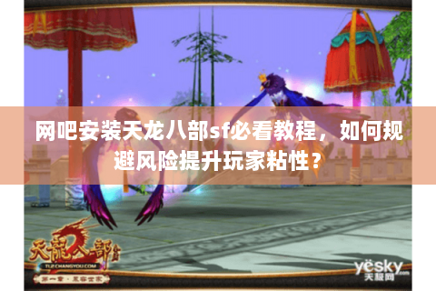 网吧安装天龙八部sf必看教程，如何规避风险提升玩家粘性？