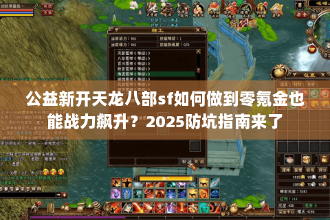 公益新开天龙八部sf如何做到零氪金也能战力飙升？2025防坑指南来了