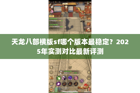 天龙八部横版sf哪个版本最稳定？2025年实测对比最新评测