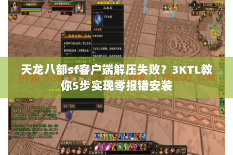 天龙八部sf客户端解压失败？3KTL教你5步实现零报错安装