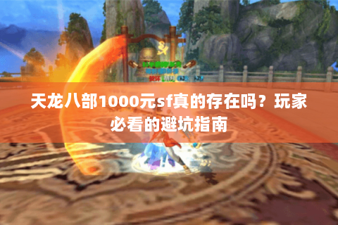 天龙八部1000元sf真的存在吗?玩家必看的避坑指南 天龙八部1000元sf真的存在吗?玩家必看的避坑指南