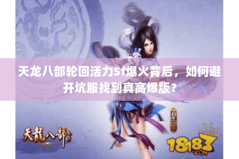 天龙八部轮回活力Sf爆火背后,如何避开坑服找到真高爆版? 天龙八部轮回活力Sf爆火背后,如何避开坑服找到真高爆版?