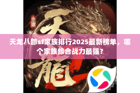 天龙八部sf家族排行2025最新榜单，哪个家族综合战力最强？