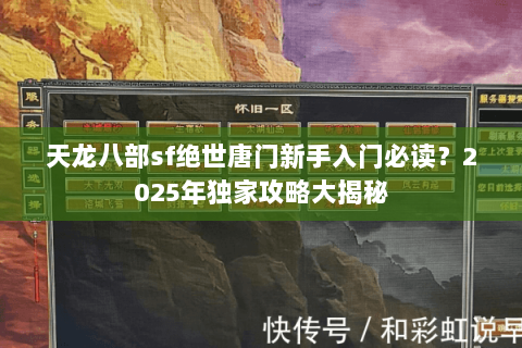 天龙八部sf绝世唐门新手入门必读？2025年独家攻略大揭秘