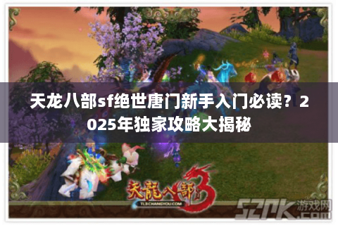 天龙八部sf绝世唐门新手入门必读?2025年独家攻略大揭秘 天龙八部sf绝世唐门新手入门必读?2025年独家攻略大揭秘