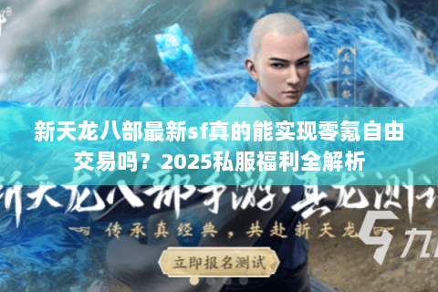 新天龙八部最新sf真的能实现零氪自由交易吗?2025私服福利全解析 新天龙八部最新sf真的能实现零氪自由交易吗?2025私服福利全解析
