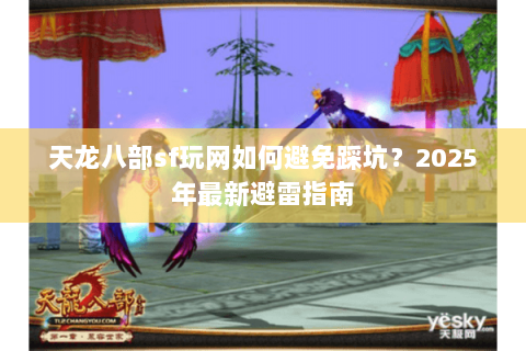 天龙八部sf玩网如何避免踩坑?2025年最新避雷指南 天龙八部sf玩网如何避免踩坑?2025年最新避雷指南