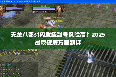 天龙八部sf内置挂封号风险高?2025最稳破解方案测评 天龙八部sf内置挂封号风险高?2025最稳破解方案测评