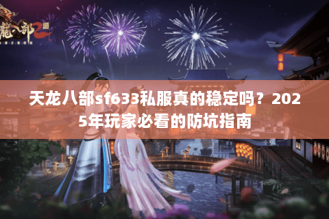 天龙八部sf633私服真的稳定吗?2025年玩家必看的防坑指南 天龙八部sf633私服真的稳定吗?2025年玩家必看的防坑指南