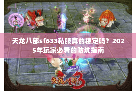 天龙八部sf633私服真的稳定吗?2025年玩家必看的防坑指南 天龙八部sf633私服真的稳定吗?2025年玩家必看的防坑指南