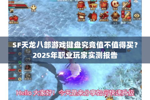 SF天龙八部游戏键盘究竟值不值得买?2025年职业玩家实测报告 SF天龙八部游戏键盘究竟值不值得买?2025年职业玩家实测报告
