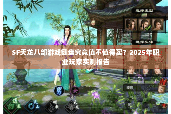 SF天龙八部游戏键盘究竟值不值得买?2025年职业玩家实测报告 SF天龙八部游戏键盘究竟值不值得买?2025年职业玩家实测报告