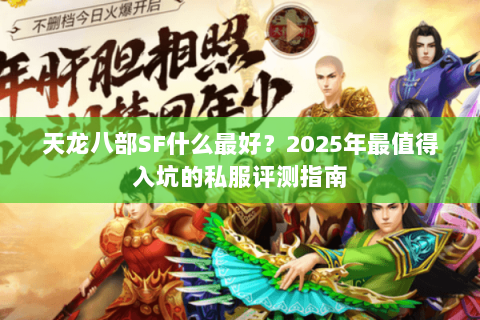 天龙八部SF什么最好？2025年最值得入坑的私服评测指南