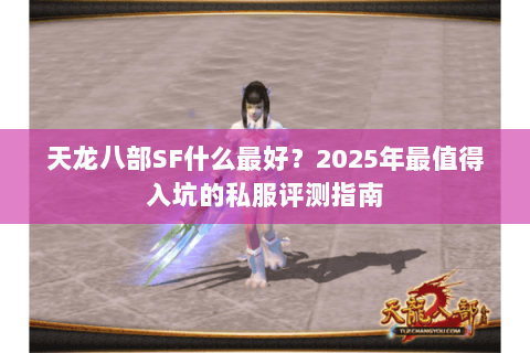 天龙八部SF什么最好?2025年最值得入坑的私服评测指南 天龙八部SF什么最好?2025年最值得入坑的私服评测指南