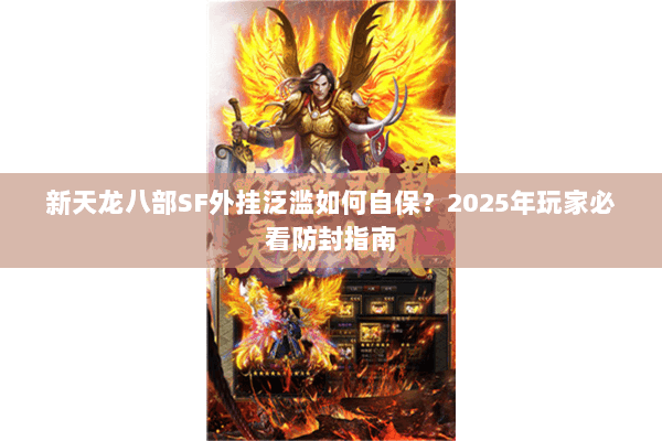新天龙八部SF外挂泛滥如何自保?2025年玩家必看防封指南 新天龙八部SF外挂泛滥如何自保?2025年玩家必看防封指南
