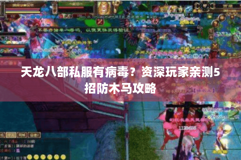 天龙八部私服有病毒?资深玩家亲测5招防木马攻略 天龙八部私服有病毒?资深玩家亲测5招防木马攻略