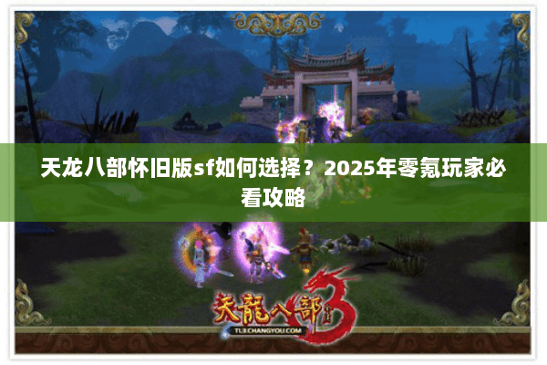天龙八部怀旧版sf如何选择?2025年零氪玩家必看攻略 天龙八部怀旧版sf如何选择?2025年零氪玩家必看攻略