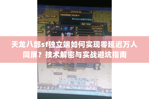 天龙八部sf独立端如何实现零延迟万人同屏?技术解密与实战避坑指南 天龙八部sf独立端如何实现零延迟万人同屏?技术解密与实战避坑指南