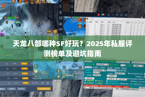 天龙八部哪种SF好玩?2025年私服评测榜单及避坑指南 天龙八部哪种SF好玩?2025年私服评测榜单及避坑指南