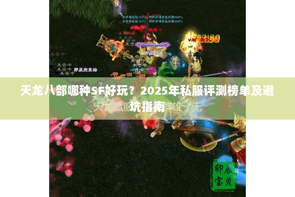 天龙八部哪种SF好玩?2025年私服评测榜单及避坑指南 天龙八部哪种SF好玩?2025年私服评测榜单及避坑指南
