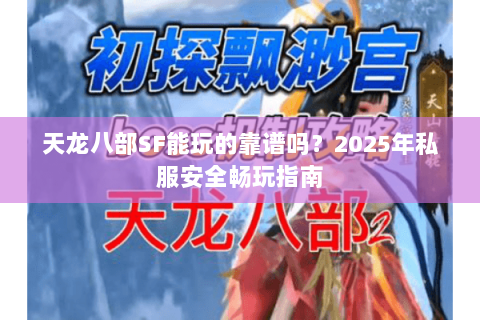 天龙八部SF能玩的靠谱吗?2025年私服安全畅玩指南 天龙八部SF能玩的靠谱吗?2025年私服安全畅玩指南