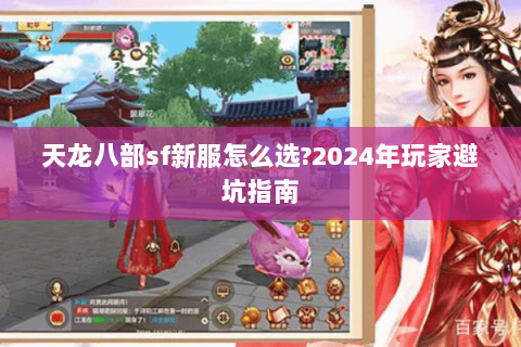 天龙八部sf新服怎么选?2024年玩家避坑指南