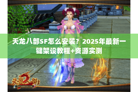 天龙八部SF怎么安装?2025年最新一键架设教程+资源实测 天龙八部SF怎么安装?2025年最新一键架设教程+资源实测