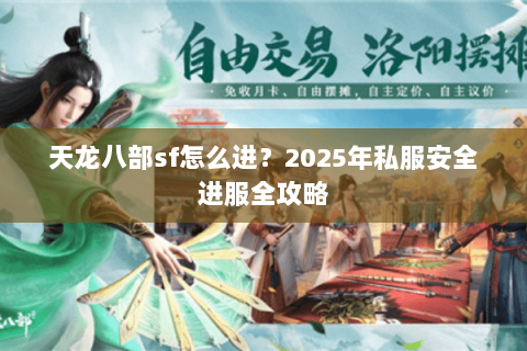 天龙八部sf怎么进?2025年私服安全进服全攻略 天龙八部sf怎么进?2025年私服安全进服全攻略