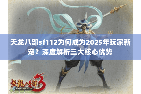 天龙八部sf112为何成为2025年玩家新宠?深度解析三大核心优势 天龙八部sf112为何成为2025年玩家新宠?深度解析三大核心优势