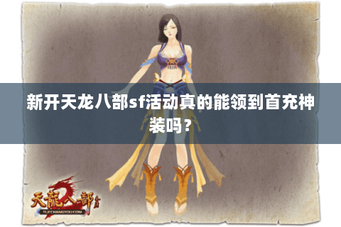 新开天龙八部sf活动真的能领到首充神装吗? 新开天龙八部sf活动真的能领到首充神装吗?