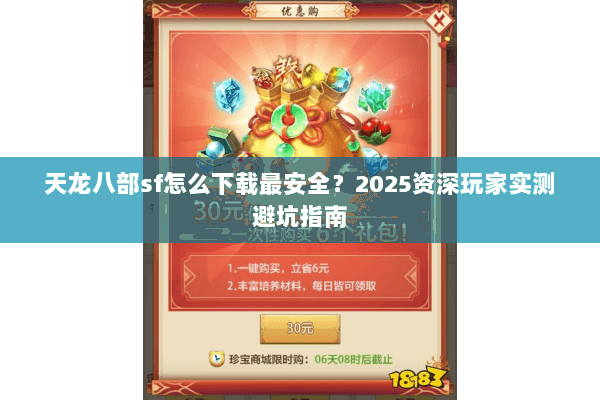 天龙八部sf怎么下载最安全?2025资深玩家实测避坑指南 天龙八部sf怎么下载最安全?2025资深玩家实测避坑指南