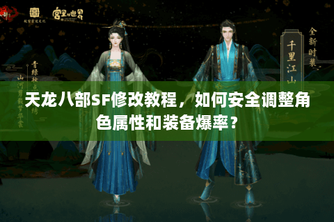 天龙八部SF修改教程,如何安全调整角色属性和装备爆率? 天龙八部SF修改教程,如何安全调整角色属性和装备爆率?