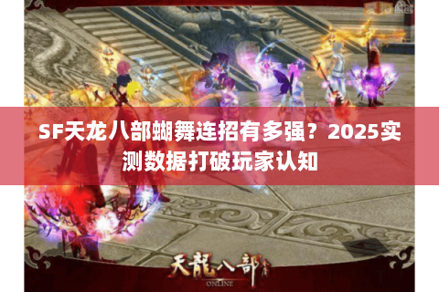 SF天龙八部蝴舞连招有多强？2025实测数据打破玩家认知