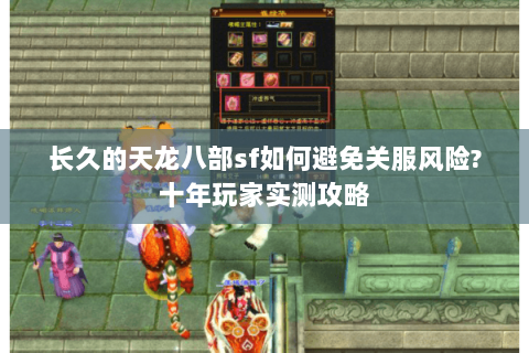 长久的天龙八部sf如何避免关服风险?十年玩家实测攻略 长久的天龙八部sf如何避免关服风险?十年玩家实测攻略