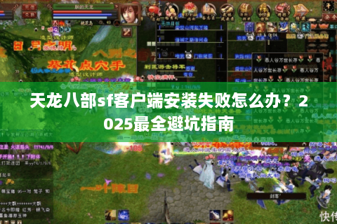 天龙八部sf客户端安装失败怎么办?2025最全避坑指南 天龙八部sf客户端安装失败怎么办?2025最全避坑指南