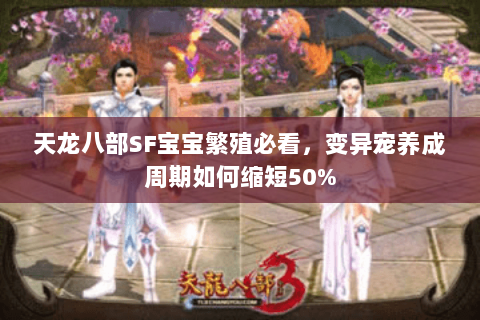 天龙八部SF宝宝繁殖必看,变异宠养成周期如何缩短50% 天龙八部SF宝宝繁殖必看,变异宠养成周期如何缩短50%